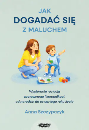 Jak dogadać się z maluchem. Wspieranie rozwoju społecznego i komunikacji od narodzin od czwartego roku życia