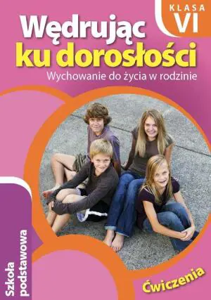 Wędrując ku dorosłości. Ćwiczenia. Wychowanie do życia w rodzinie. Szkoła podstawowa. Klasa 6