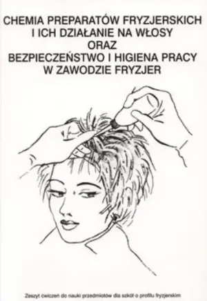 Chemia preparatów fryzjerskich i ich działanie na włosy oraz bezpieczeństwo i higiena pracy w zawodzie fryzjer. Zeszyt ćwiczeń do nauki przedmiotów dla szkół o profilu fryzjerskim