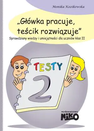 Główka pracuje, teścik rozwiązuje. Sprawdziany wiedzy i umiejętności dla uczniów klas 2