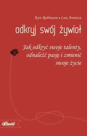 Odkryj swój żywioł. Jak odkryć swoje talenty, odnaleźć pasję i zmienić swoje życie