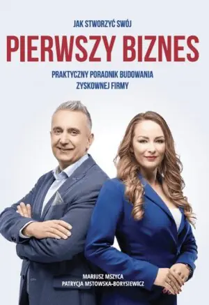 Jak stworzyć swój pierwszy biznes. Praktyczny poradnik budowania zyskownej firmy