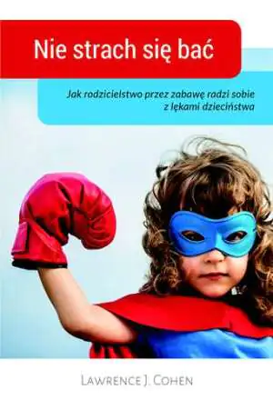 Nie strach się bać. Jak rodzicielstwo przez zabawę radzi sobie z lękami dzieciństwa