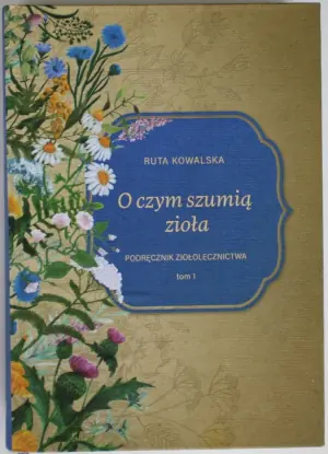 O CZYM SZUMIĄ ZIOŁA PODRĘCZNIK ZIOŁOLECZNICTWA TOM 1