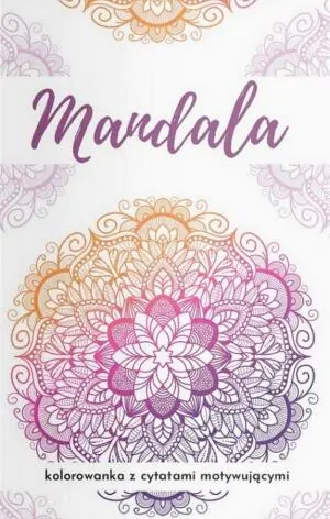 Mandala. Kolorowanka z cytatami motywującymi...