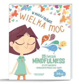 W małej główce wielka moc. 25 ćwiczeń mindfulness by być uważnym i spokojnym przez cały dzień.