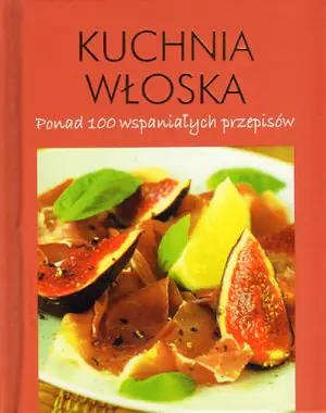 Książka - Kuchnia włoska. Ponad 100 wspaniałych przepisów - Praca zbiorowa - 