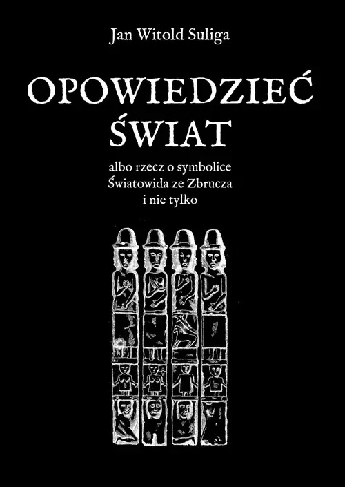 Książka - Opowiedzieć świat albo rzecz o symbolice Światowida ze Zbrucz i nie tylko