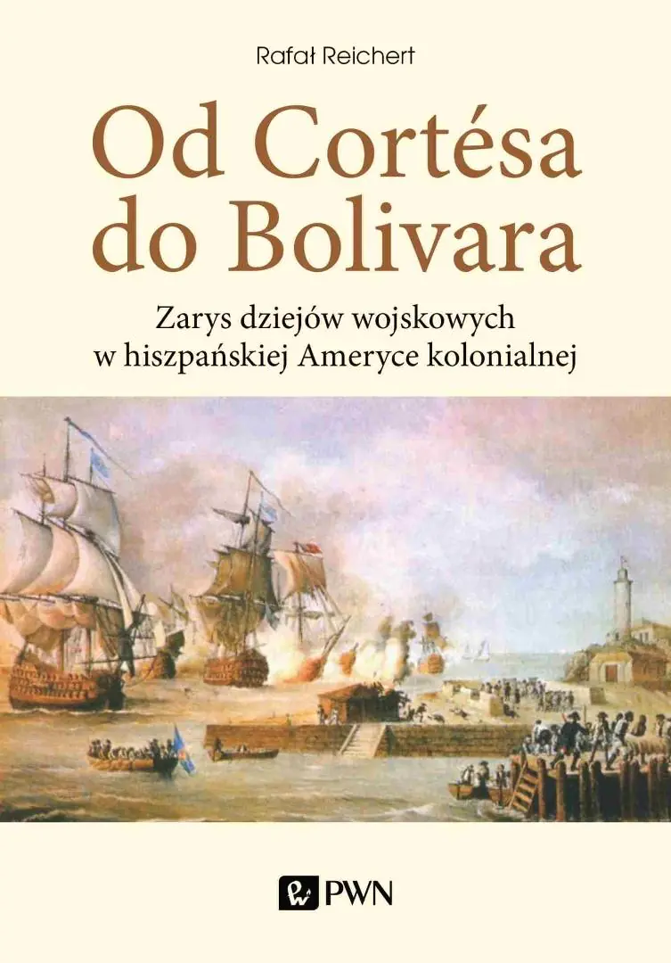 Książka - Od Cortesa do Bolivara. Zarys dziejów wojskowych w hiszpańskiej Ameryce kolonialnej