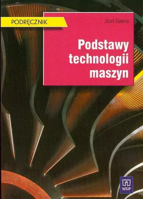 Książka - Podstawy technologii maszyn. Podręcznik do nauki zawodu technik mechanik. Szkoły ponadgimnazjalne i ponadpodstawowe