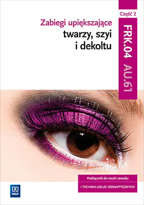 Książka - Kwalifikacja A.61. Zabiegi upiększające twarzy szyi i dekoltu. Część 2. Podręcznik do nauki zawodu technik usług kosmetycznych