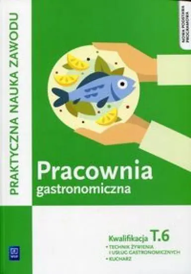 Praktyczna nauka zawodu. Pracownia gastronomiczna. Kwalifikacja T.6. Technik żywienia i usług gastronomicznych. Kucharz