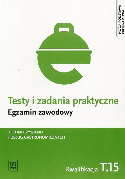 Testy i zadania praktyczne. Egzamin zawodowy. Technik żywienia i usług gastronomicznych. Kwalifikacja T.15. Technikum