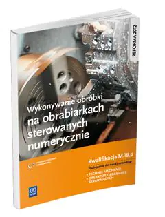 Wykonywanie obróbki na obrabiarkach sterowanych numerycznie. Kwalifikacja M.19.4. Podręcznik do nauki zawodów technik mechanik i operator obrabiarek skrawających. Szkoła ponadgimnazjalna