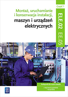 Książka - Montaż, uruchamianie i konserwacja instalacji, maszyn i urządzeń elektrycznych. ELE.02 / EE.05. Technik elektryk i elektryk. Część 1