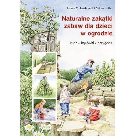 Naturalne zakątki zabaw dla dzieci w ogrodzie. Ruch, kryjówki, przygoda