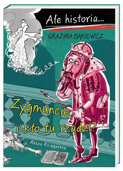 Książka - Ale historia… Zygmuncie, i kto tu rządzi?