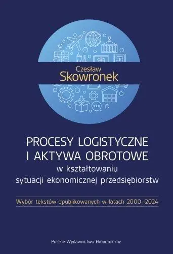 Książka - Procesy logistyczne i aktywa obrotowe w kształtowaniu sytuacji ekonomicznej przedsiębiorstw. Wybór tekstów opublikowanych w latach 2000-2024
