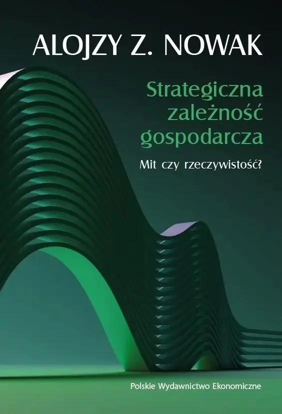 Książka - Strategiczna zależność gospodarcza. Mit czy rzeczywistość?