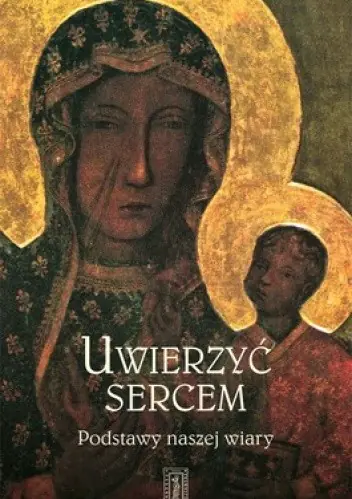 Książka - Uwierzyć sercem. Podstawy naszej wiary