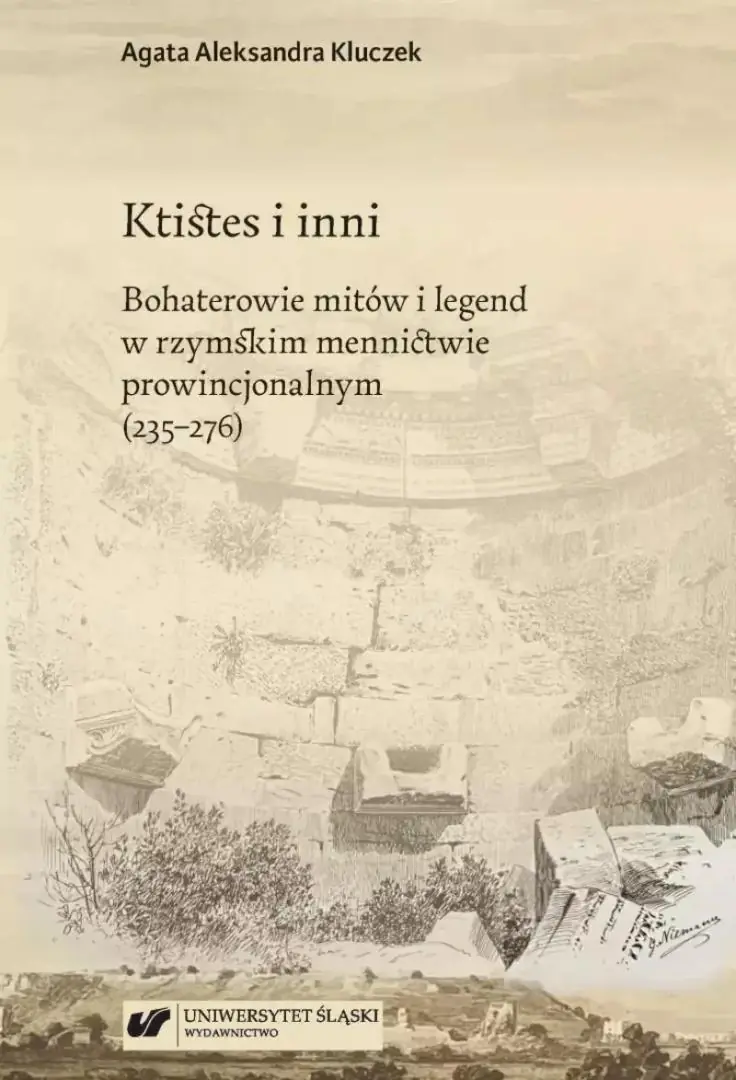 Książka - Ktistes i inni. Bohaterowie mitów i legend w rzymskim mennictwie prowincjonalnym (235-276)