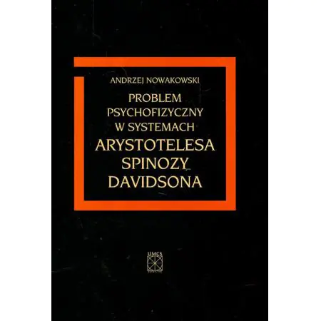 PROBLEM PSYCHOFIZYCZNY W SYSTEMACH ARYSTOTELESA SPINOZY DAVIDSONA Andrzej Nowakowski