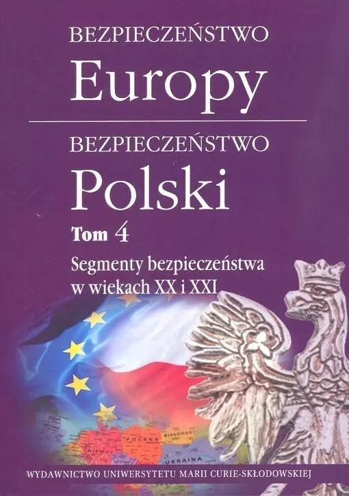 Bezpieczeństwo Europy. Bezpieczeństwo Polski. Tom 4. Segmenty bezpieczeństwa w wiekach XX i XXI