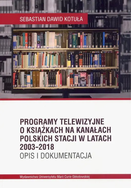 Książka - Programy telewizyjne o książkach na kanałach polskich stacji w latach 2003-2018. Opis i dokumentacja