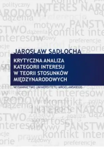 Książka - Krytyczna analiza kategorii interesu w teorii stosunków międzynarodowych - Jarosław Sadłocha 