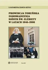 Książka - Prowincja Toruńska Zgromadzenia Sióstr Św Elżbiety w latach 1946-2006
