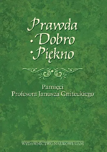 Książka - Prawda - Dobro - Piękno. Pamięci Profesora Janusza Gniteckiego