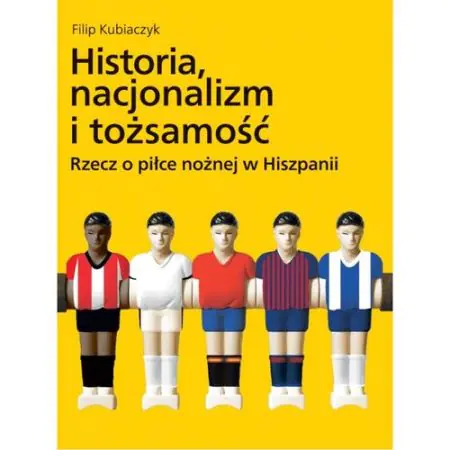 Książka - Historia nacjonalizm i tożsamość Rzecz o piłce nożnej w Hiszpanii