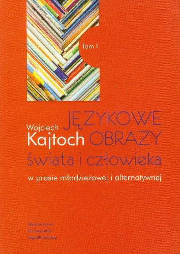 Książka - Językowe obrazy świata i człowieka w prasie młodzieżowej i alternatywnej. Tom 1