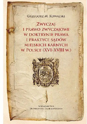 Książka - Zwyczaj i prawo zwyczajowe w doktrynie prawa i praktyce sądów miejskich karnych w Polsce XVI-XVIII w.