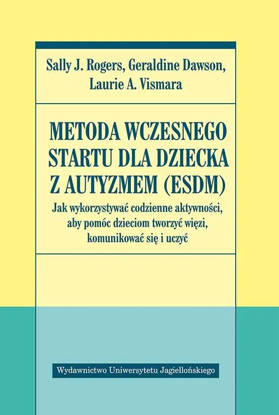 Metoda wczesnego startu dla dziecka z autyzmem (ESDM). Jak wykorzystywać codzienne aktywności, aby pomóc dzieciom tworzyć więzi, komunikować się i uczyć