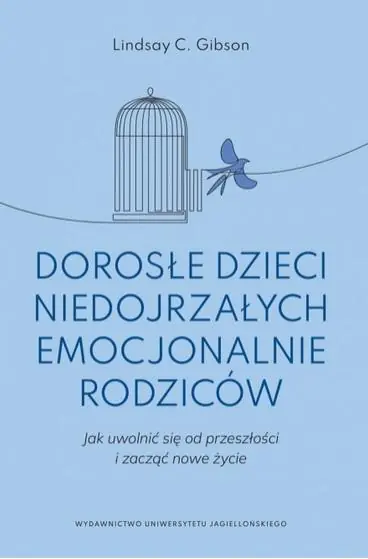 Dorosłe dzieci niedojrzałych emocjonalnie rodziców. Jak uwolnić się od przeszłości i zacząć nowe życie