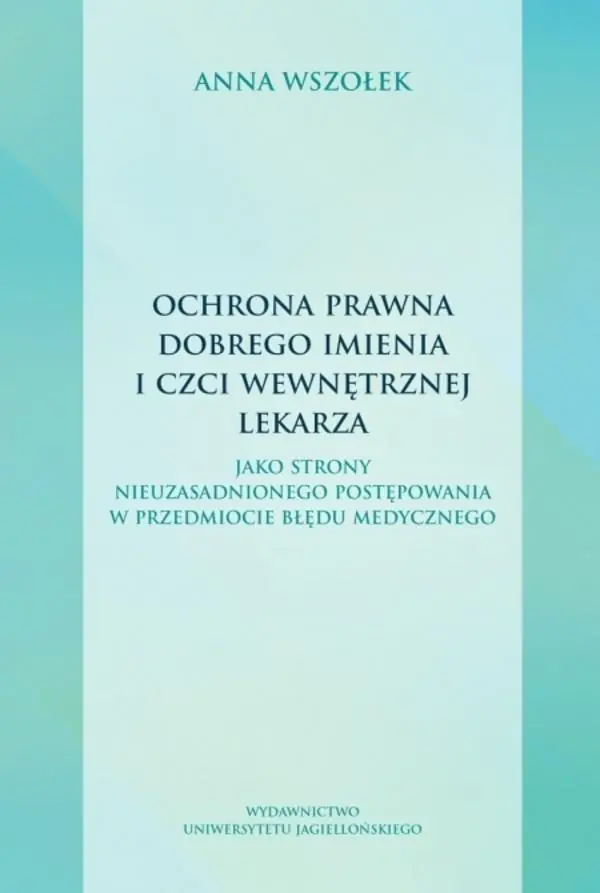 Książka - Ochrona prawna dobrego imienia i czci wewnętrznej lekarza. jako strony nieuzasadnionego postępowania w przedmiocie błędu medycznego