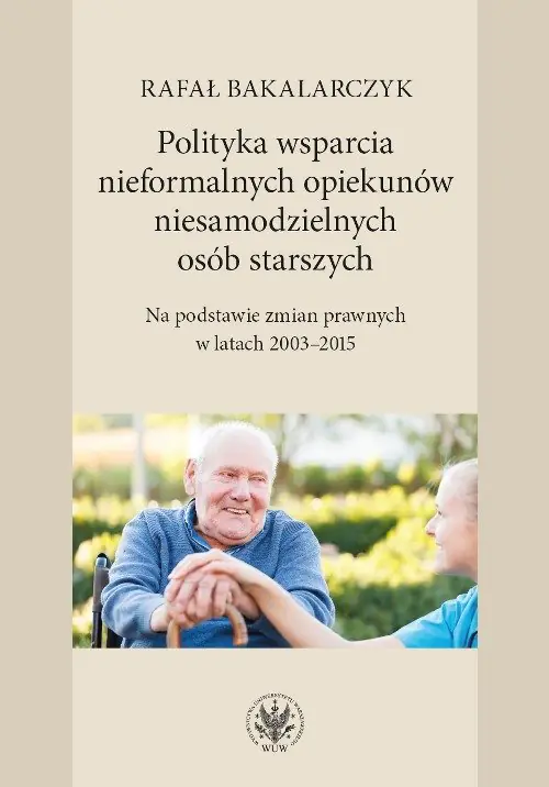 Książka - Polityka wsparcia nieformalnych opiekunów niesamodzielnych osób starszych. Na podstawie zmian prawnych w latach 2003-2015