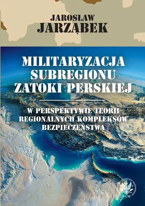 Książka - Militaryzacja subregionu Zatoki Perskiej w perspektywie teorii regionalnych kompleksów bezpieczeństwa