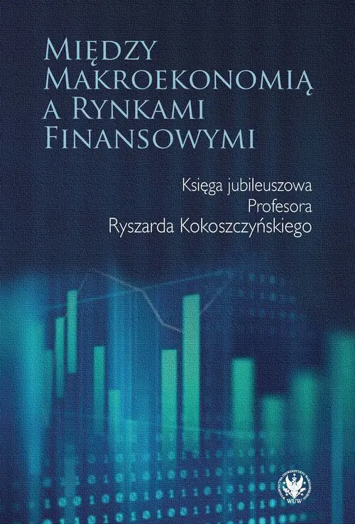Książka - Między makroekonomią a rynkami finansowymi. Księga jubileuszowa Profesora Ryszarda Kokoszczyńskiego