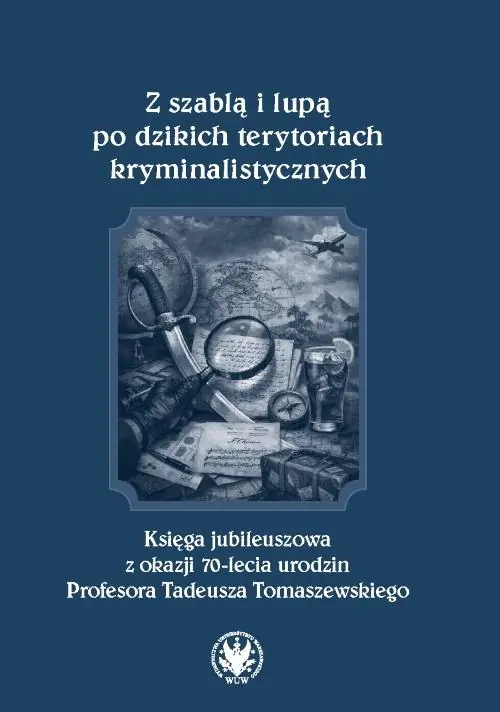Książka - Z szablą i lupą po dzikich terytoriach kryminalistycznych. Księga jubileuszowa z okazji 70-lecia urodzin Profesora Tadeusza Tomaszewskiego