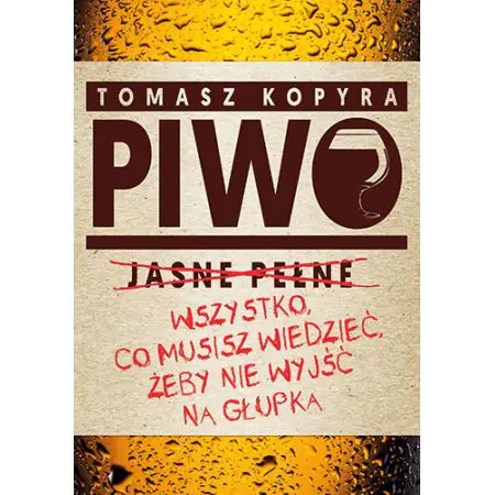 Piwo. Wszystko, co musisz wiedzieć, żeby nie wyjść na głupka