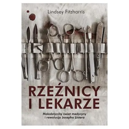 Rzeźnicy i lekarze. Makabryczny świat medycyny i rewolucja Josepha Listera