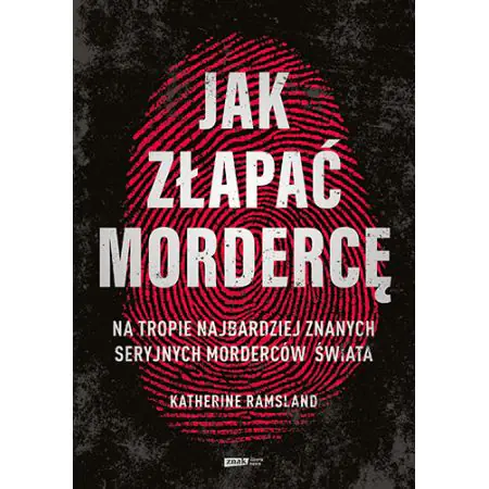 Jak złapać mordercę. Na tropie najbardziej znanych seryjnych morderców świata