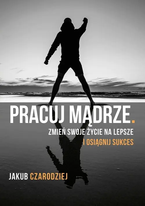 Książka - Pracuj mądrze. Zmień swoje życie na lepsze i osiągnij sukces