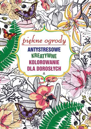 Książka - Antystresowe, kreatywne kolorowanie dla dorosłych. Piękne ogrody