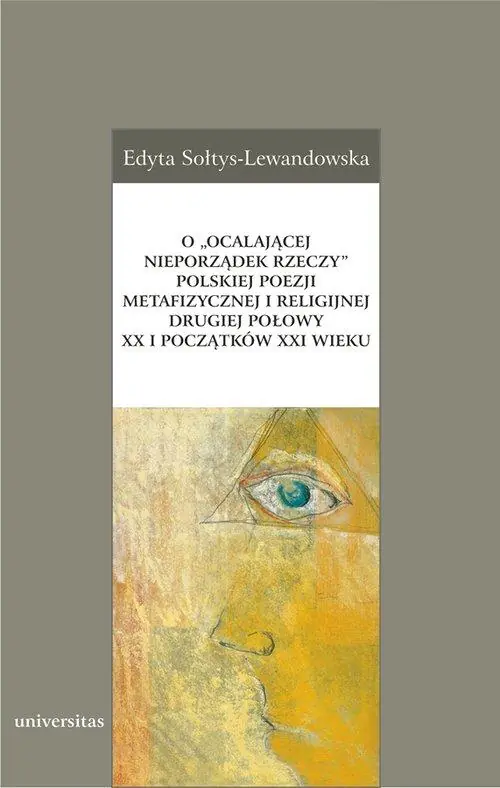 Książka - O „ocalającej nieporządek rzeczy” polskiej poezji metafizycznej i religijnej drugiej połowy XX i początków XXI wieku