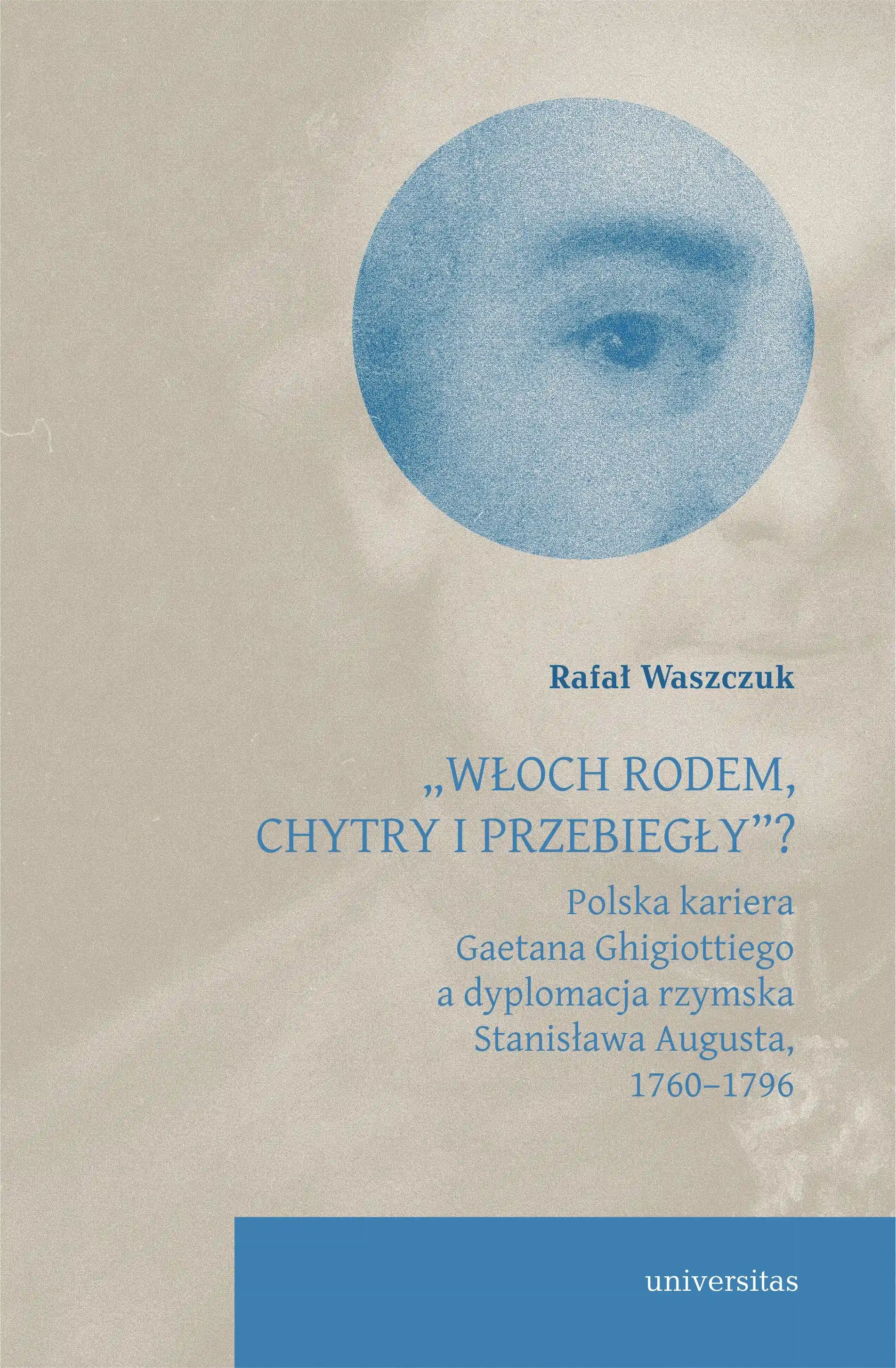 Książka - `Włoch rodem, chytry i przebiegły&rdquo;? Polska kariera Gaetana Ghigiottiego a dyplomacja rzymska Stanisława Augusta, 1760&ndash;1796