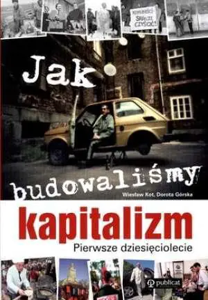 Jak budowaliśmy kapitalizm. Pierwsze dziesięciolecie