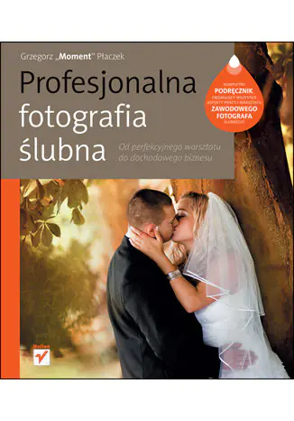 Książka - Profesjonalna fotografia ślubna. Od perfekcyjnego warsztatu do dochodowego biznesu